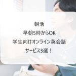 【朝活】早朝5時からオンライン英会話ができる学習サービス3選！